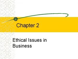 Chapter 2 Ethical Issues in Business Ethical Issues Chapter 2 Ethical Issues in Business Ethical Issues