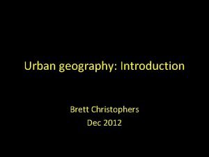 Urban geography Introduction Brett Christophers Dec 2012 Todays