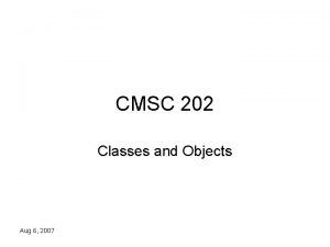 CMSC 202 Classes and Objects Aug 6 2007
