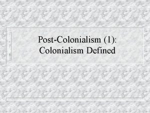 PostColonialism 1 Colonialism Defined Starting Questions u What