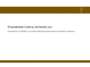 DORCHESTER CAPITAL ADVISORS LLC Presentation to NCPERS 2009