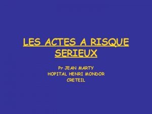 LES ACTES A RISQUE SERIEUX Pr JEAN MARTY