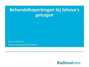 Behandelbeperkingen bij Jehovas getuigen Simone Willems Anesthesioloog Radboudumc