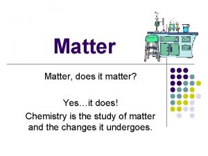 Matter does it matter Yesit does Chemistry is