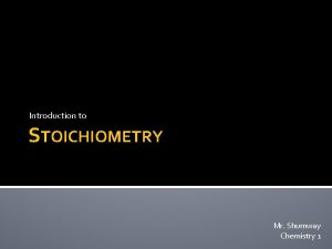 Introduction to STOICHIOMETRY Mr Shumway Chemistry 1 STOICHIOMETRY