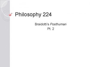 Philosophy 224 Braidottis Posthuman Pt 2 PostAnthropocentrism One