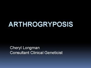 ARTHROGRYPOSIS Cheryl Longman Consultant Clinical Geneticist Arthrogryposis ARTHRON