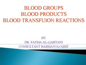 BLOOD GROUPS BLOOD PRODUCTS BLOOD TRANSFUION REACTIONS BY