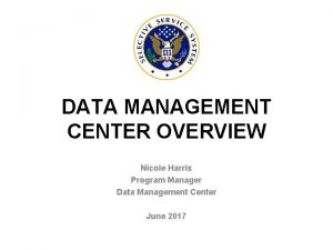 DATA MANAGEMENT CENTER OVERVIEW Nicole Harris Program Manager