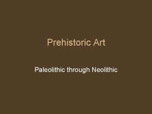 Prehistoric Art Paleolithic through Neolithic Prehistoric or Stone