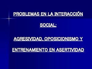 PROBLEMAS EN LA INTERACCIN SOCIAL AGRESIVIDAD OPOSICIONISMO Y