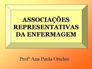 ASSOCIAES REPRESENTATIVAS DA ENFERMAGEM Prof Ana Paula Orichio