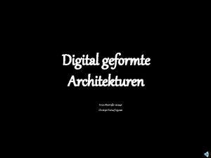 Digital geformte Architekturen Ariane Reinhofer 0212248 Christoph Tscharf