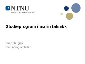 Studieprogram i marin teknikk Stein Haugen Studieprogramleder Agenda