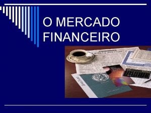 O MERCADO FINANCEIRO O MERCADO FINANCEIRO o O