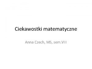 Ciekawostki matematyczne Anna Czech MS sem VIII Ciekawostki
