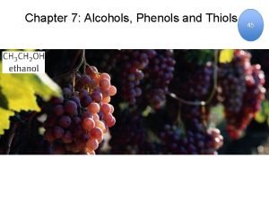 Chapter 7 Alcohols Phenols and Thiols 45 Alcohols Chapter 7 Alcohols Phenols and Thiols 45 Alcohols
