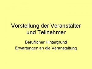 Vorstellung der Veranstalter und Teilnehmer Beruflicher Hintergrund Erwartungen