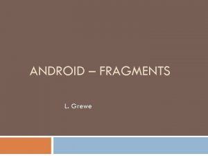 ANDROID FRAGMENTS L Grewe Fragment An activity is