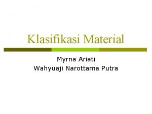 Klasifikasi Material Myrna Ariati Wahyuaji Narottama Putra Klasifikasi