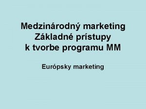 Medzinrodn marketing Zkladn prstupy k tvorbe programu MM