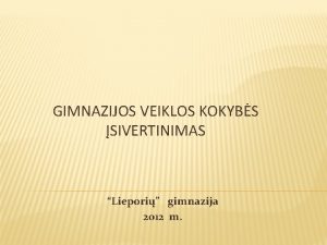 GIMNAZIJOS VEIKLOS KOKYBS SIVERTINIMAS Liepori gimnazija 2012 m