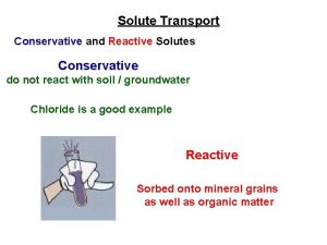 Solute Transport Conservative and Reactive Solutes Conservative do