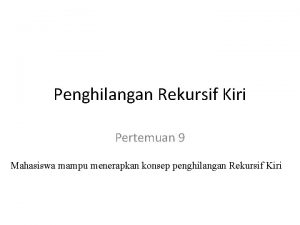 Penghilangan Rekursif Kiri Pertemuan 9 Mahasiswa mampu menerapkan