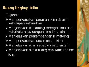 Ruang lingkup iklim Tujuan Memperkenalkan peranan iklim dalam