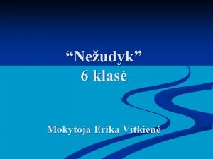 Neudyk 6 klas Mokytoja Erika Vitkien Mokymosi udavinys