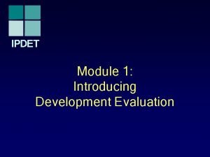 IPDET Module 1 Introducing Development Evaluation Introduction Evaluation