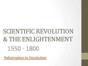 SCIENTIFIC REVOLUTION THE ENLIGHTENMENT 1550 1800 Reformation to