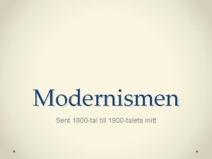 Modernismen Sent 1800 tal till 1900 talets mitt