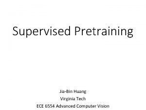 Supervised Pretraining JiaBin Huang Virginia Tech ECE 6554