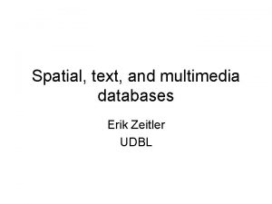 Spatial text and multimedia databases Erik Zeitler UDBL
