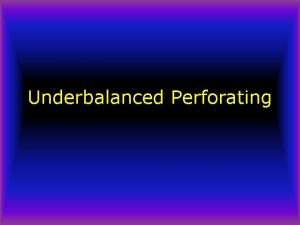 Underbalanced Perforating Underbalanced Perforating Early tests by Exxon
