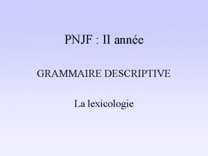 PNJF II anne GRAMMAIRE DESCRIPTIVE La lexicologie Mcanismes