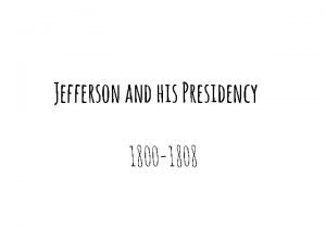 Jefferson and his Presidency 1800 1808 Election of