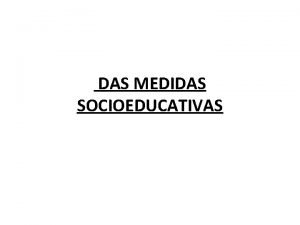 DAS MEDIDAS SOCIOEDUCATIVAS Definio das medidas socioeducativas O