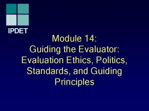 IPDET Module 14 Guiding the Evaluator Evaluation Ethics