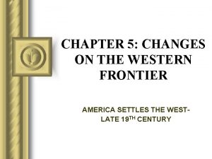 CHAPTER 5 CHANGES ON THE WESTERN FRONTIER AMERICA