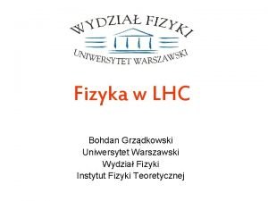 Fizyka w LHC Bohdan Grzdkowski Uniwersytet Warszawski Wydzia