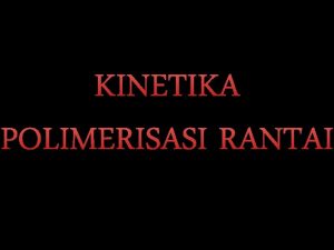 KINETIKA POLIMERISASI RANTAI TAHAP POLIMERISASI 1 Inisiasi rantai