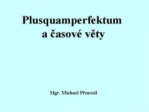 Plusquamperfektum a asov vty Mgr Michael Penosil Minul