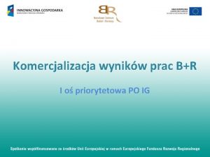 Komercjalizacja wynikw prac BR I o priorytetowa PO