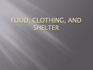 FOOD CLOTHING AND SHELTER Our three basic needs