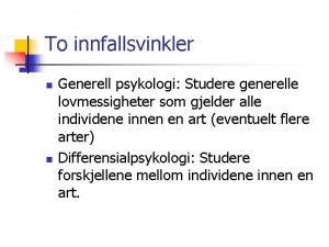 To innfallsvinkler n n Generell psykologi Studere generelle