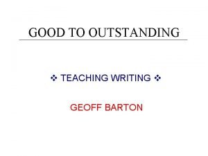 GOOD TO OUTSTANDING TEACHING WRITING GEOFF BARTON This