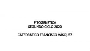 FITOGENETICA SEGUNDO CICLO 2020 CATEDRTICO FRANCISCO VSQUEZ DESARROLLO