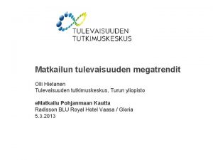 Matkailun tulevaisuuden megatrendit Olli Hietanen Tulevaisuuden tutkimuskeskus Turun